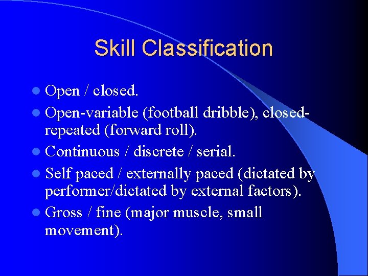 Skill Classification l Open / closed. l Open-variable (football dribble), closedrepeated (forward roll). l