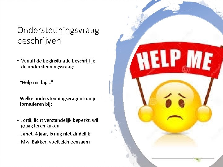 Ondersteuningsvraag beschrijven • Vanuit de beginsituatie beschrijf je de ondersteuningsvraag: “Help mij bij…. ”