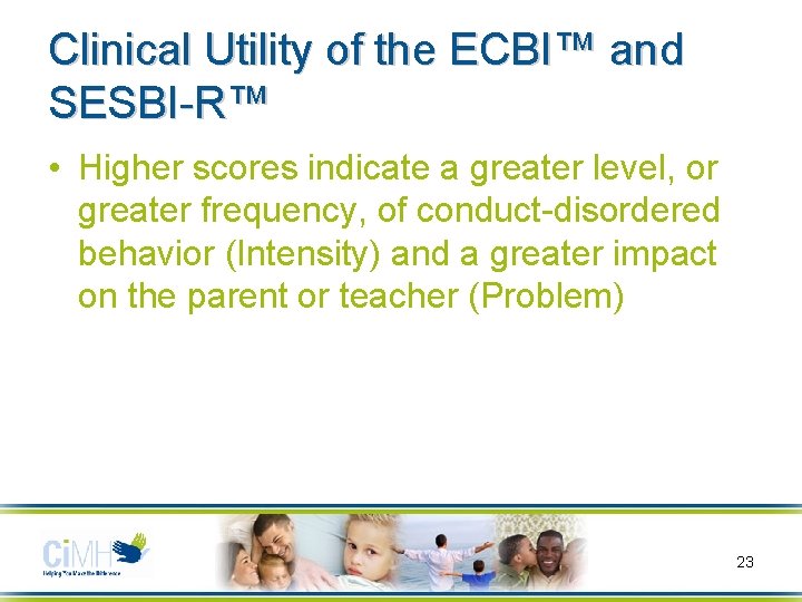 Clinical Utility of the ECBI™ and SESBI-R™ • Higher scores indicate a greater level,