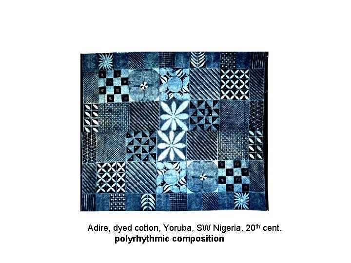 Adire, dyed cotton, Yoruba, SW Nigeria, 20 th cent. polyrhythmic composition 