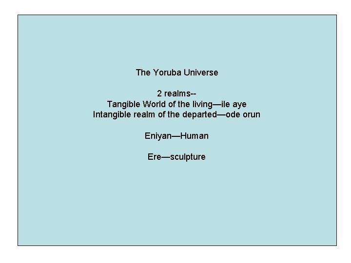 The Yoruba Universe 2 realms-Tangible World of the living—ile aye Intangible realm of the