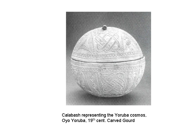 Calabash representing the Yoruba cosmos, Oyo Yoruba, 19 th cent. Carved Gourd 