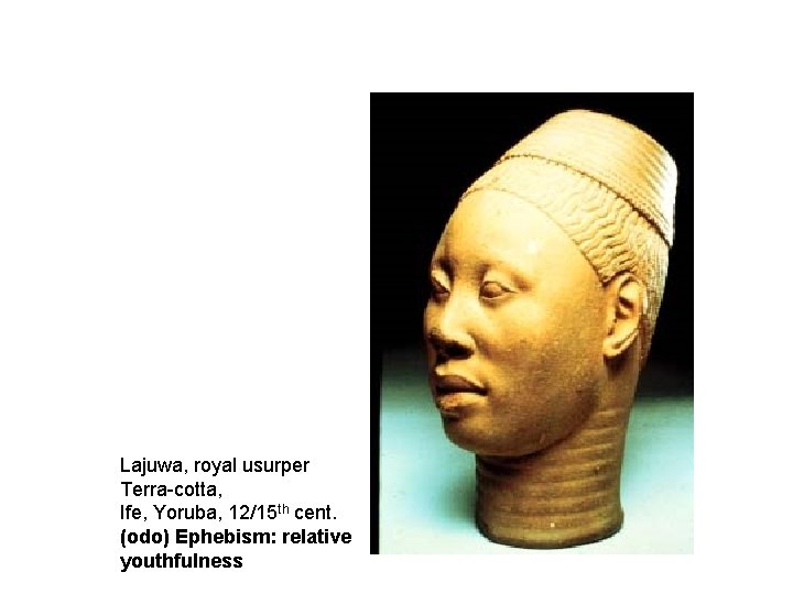 Lajuwa, royal usurper Terra-cotta, Ife, Yoruba, 12/15 th cent. (odo) Ephebism: relative youthfulness 