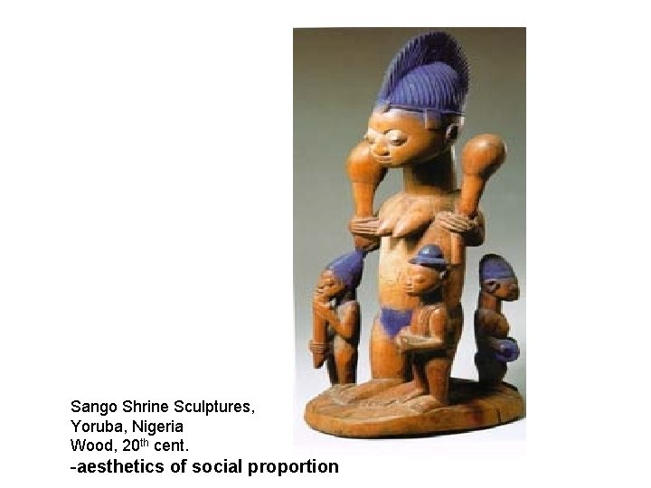 Sango Shrine Sculptures, Yoruba, Nigeria Wood, 20 th cent. -aesthetics of social proportion 