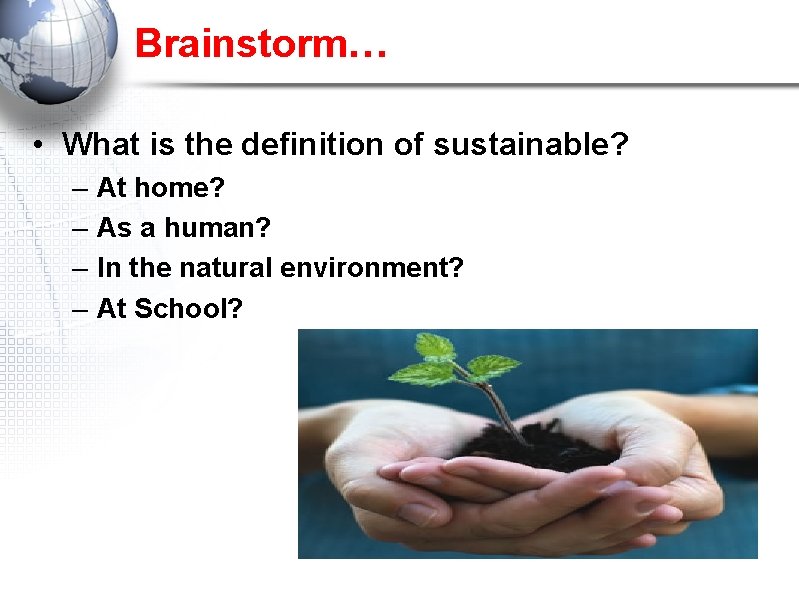 Brainstorm… • What is the definition of sustainable? – – At home? As a