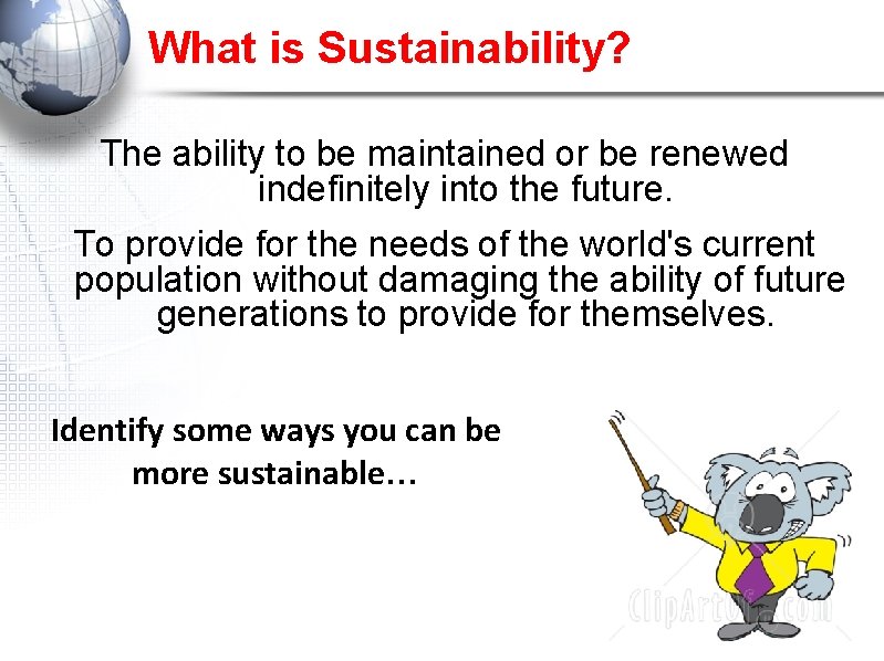 What is Sustainability? The ability to be maintained or be renewed indefinitely into the