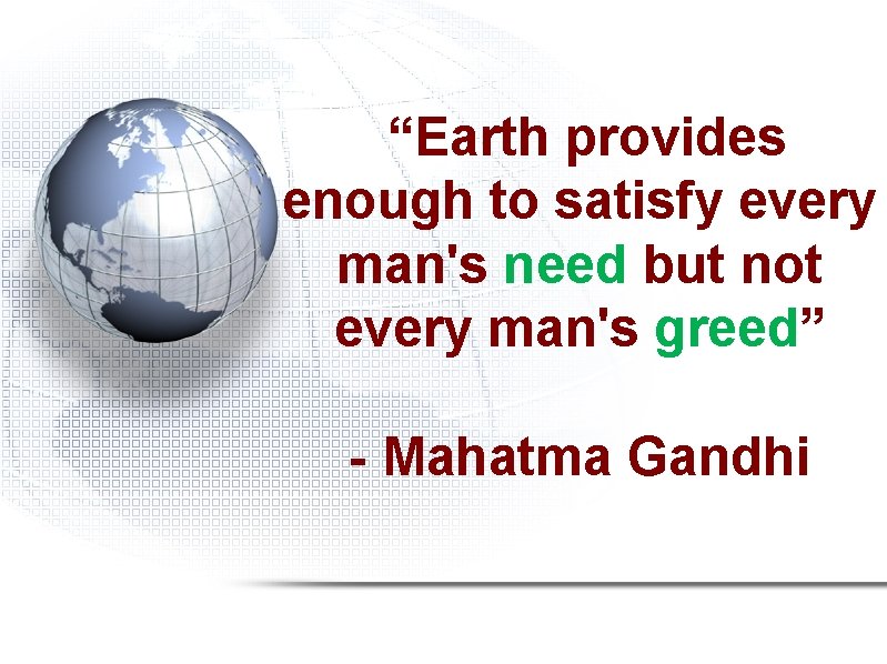 “Earth provides enough to satisfy every man's need but not every man's greed” -