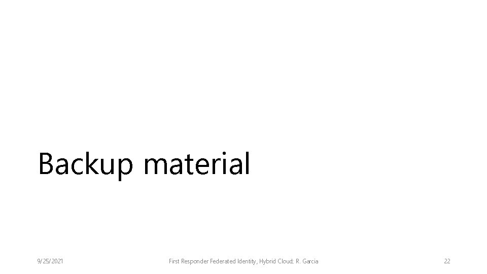 Backup material 9/25/2021 First Responder Federated Identity, Hybrid Cloud; R. Garcia 22 