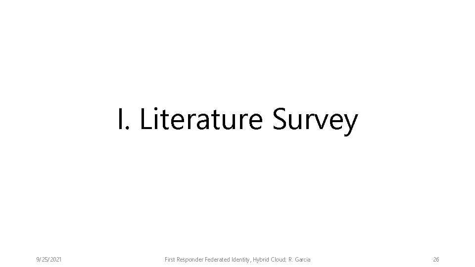 I. Literature Survey 9/25/2021 First Responder Federated Identity, Hybrid Cloud; R. Garcia 26 