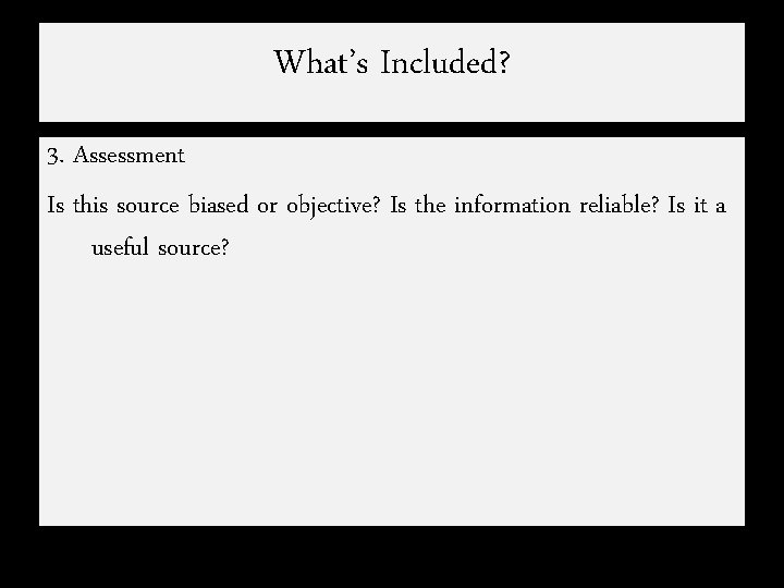 What’s Included? 3. Assessment Is this source biased or objective? Is the information reliable?