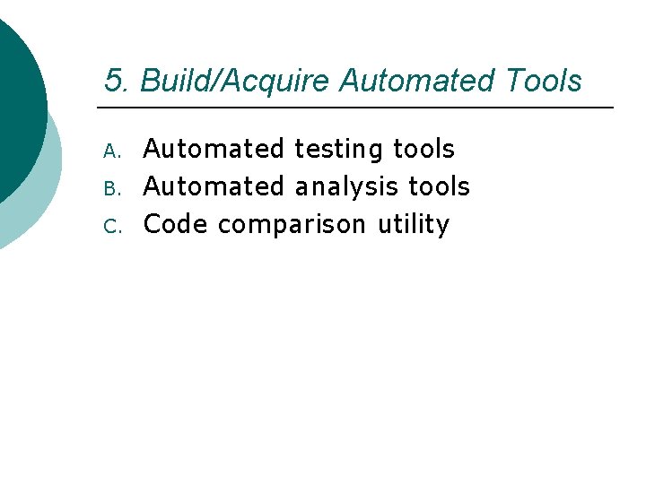 5. Build/Acquire Automated Tools A. B. C. Automated testing tools Automated analysis tools Code