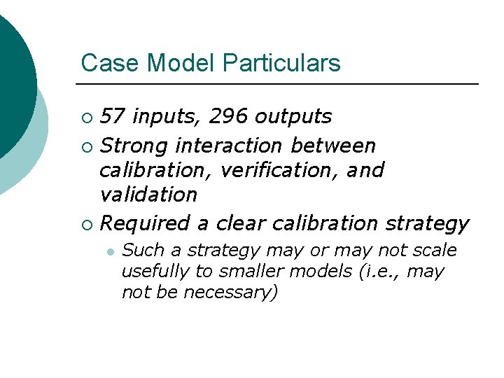 Case Model Particulars 57 inputs, 296 outputs ¡ Strong interaction between calibration, verification, and