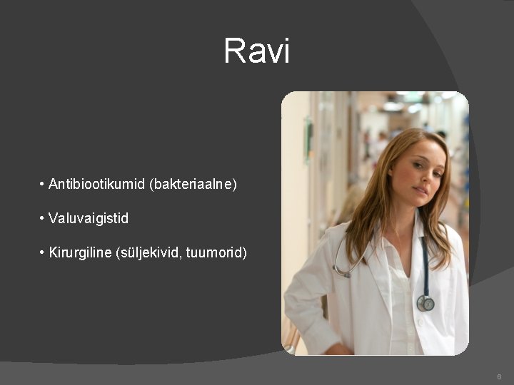 Ravi • Antibiootikumid (bakteriaalne) • Valuvaigistid • Kirurgiline (süljekivid, tuumorid) 6 