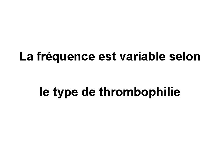 La fréquence est variable selon le type de thrombophilie 