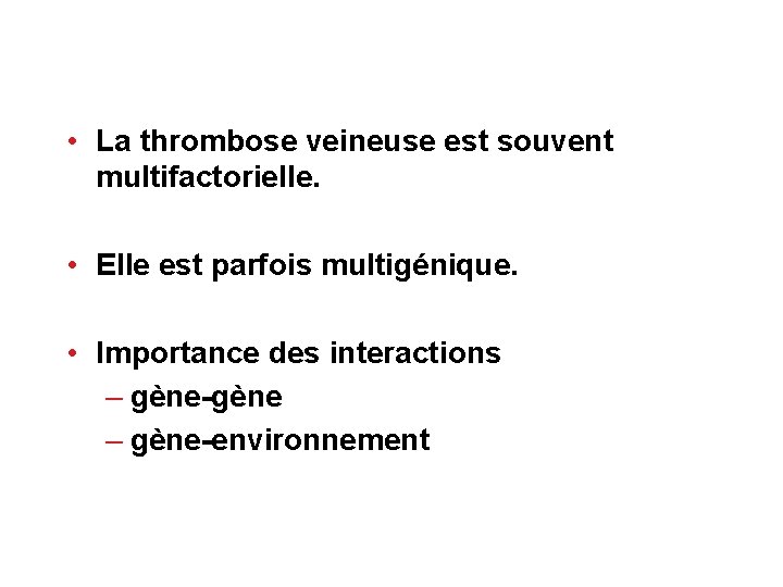  • La thrombose veineuse est souvent multifactorielle. • Elle est parfois multigénique. •