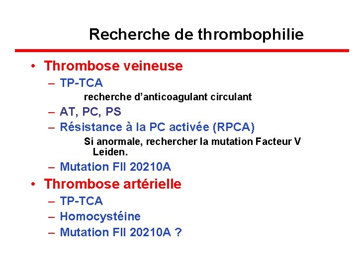 Recherche de thrombophilie • Thrombose veineuse – TP-TCA recherche d’anticoagulant circulant – AT, PC,