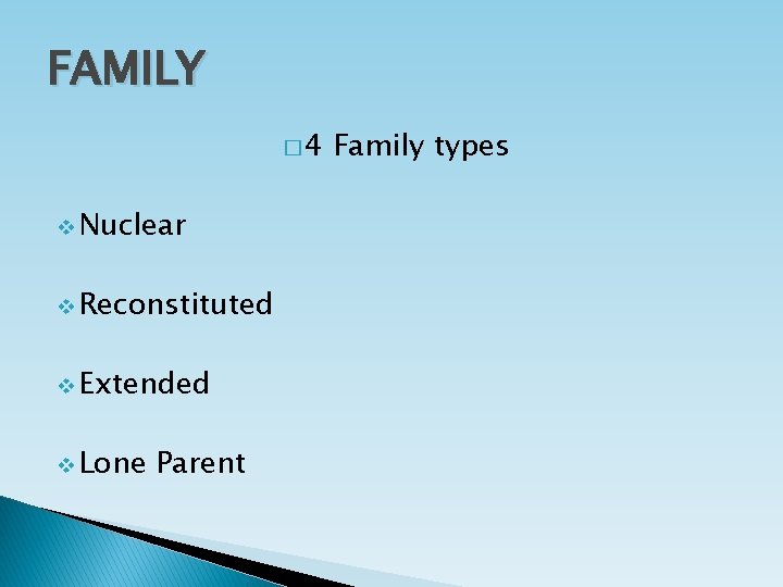 FAMILY � 4 v Nuclear v Reconstituted v Extended v Lone Parent Family types