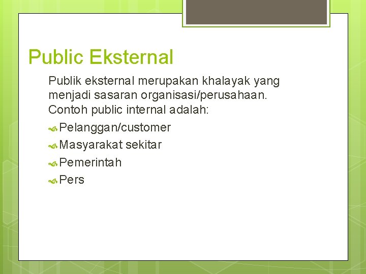 Public Eksternal Publik eksternal merupakan khalayak yang menjadi sasaran organisasi/perusahaan. Contoh public internal adalah: Public Eksternal Publik eksternal merupakan khalayak yang menjadi sasaran organisasi/perusahaan. Contoh public internal adalah: