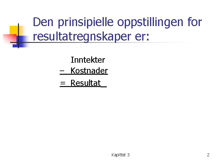 Den prinsipielle oppstillingen for resultatregnskaper er: Inntekter – Kostnader = Resultat Kapittel 3 2