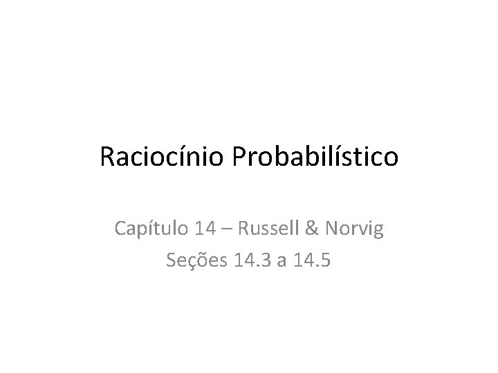Raciocínio Probabilístico Capítulo 14 – Russell & Norvig Seções 14. 3 a 14. 5