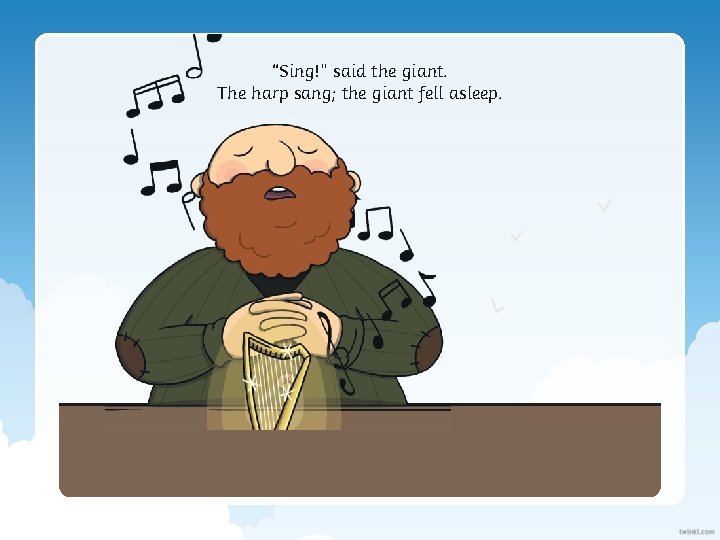 “Sing!” said the giant. The harp sang; the giant fell asleep. 