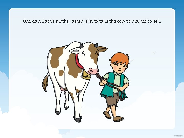 One day, Jack’s mother asked him to take the cow to market to sell.