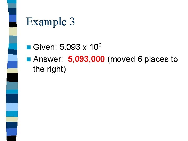 Example 3 n Given: 5. 093 x 106 n Answer: 5, 093, 000 (moved