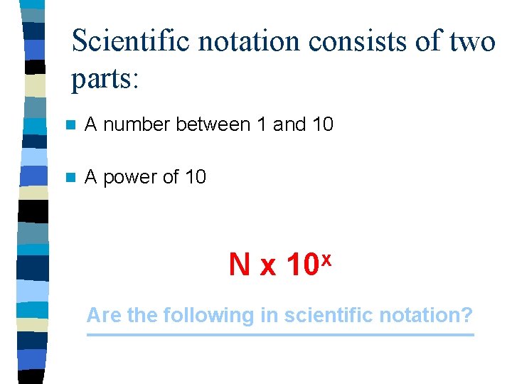 Scientific notation consists of two parts: n A number between 1 and 10 n