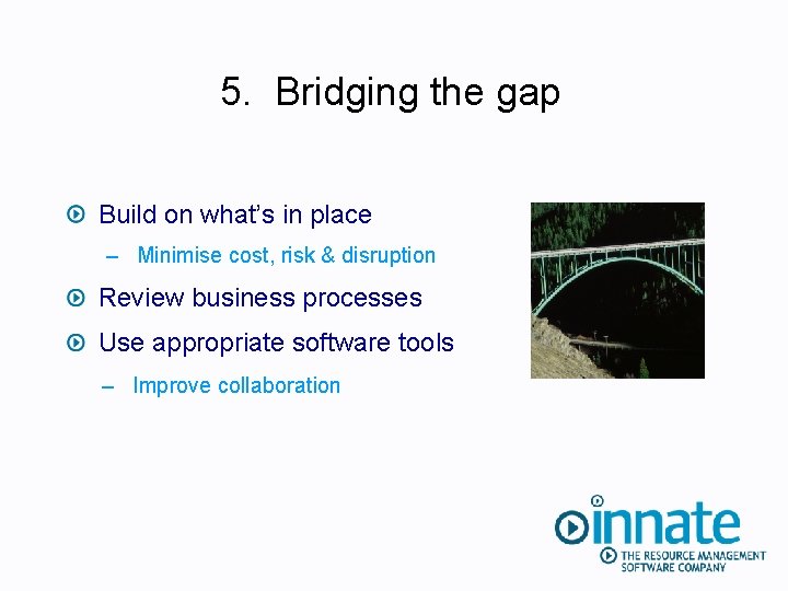 5. Bridging the gap Build on what’s in place – Minimise cost, risk &