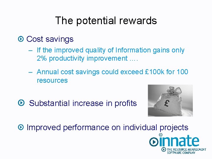 The potential rewards Cost savings – If the improved quality of Information gains only
