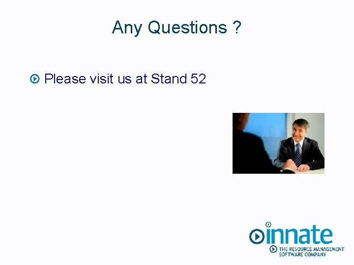 Any Questions ? Please visit us at Stand 52 