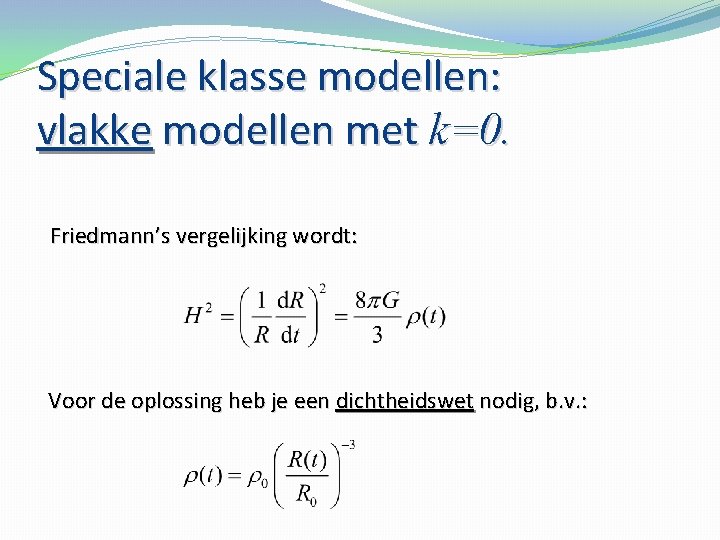 Speciale klasse modellen: vlakke modellen met k=0. Friedmann’s vergelijking wordt: Voor de oplossing heb