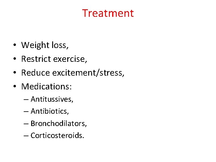 Treatment • • Weight loss, Restrict exercise, Reduce excitement/stress, Medications: – Antitussives, – Antibiotics,
