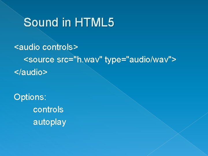Sound in HTML 5 <audio controls> <source src="h. wav" type="audio/wav"> </audio> Options: controls autoplay