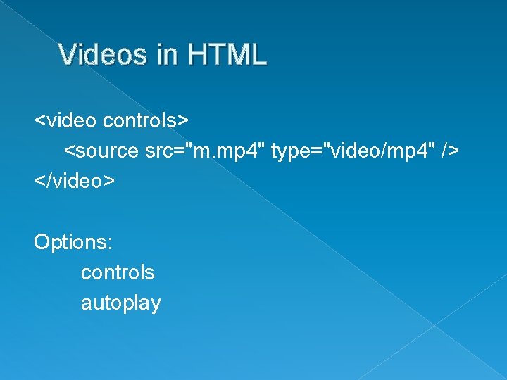 Videos in HTML <video controls> <source src="m. mp 4" type="video/mp 4" /> </video> Options: