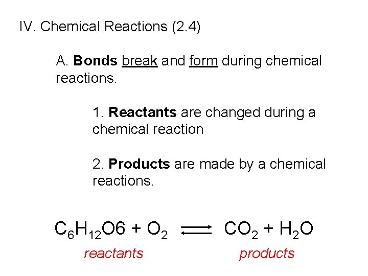 IV. Chemical Reactions (2. 4) A. Bonds break and form during chemical reactions. 1.