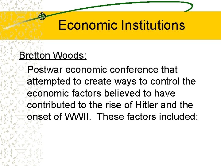 Economic Institutions Bretton Woods: Postwar economic conference that attempted to create ways to control