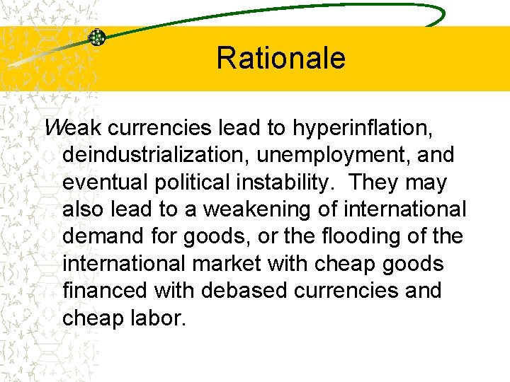 Rationale Weak currencies lead to hyperinflation, deindustrialization, unemployment, and eventual political instability. They may