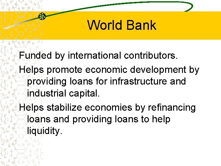 World Bank Funded by international contributors. Helps promote economic development by providing loans for