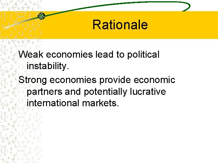 Rationale Weak economies lead to political instability. Strong economies provide economic partners and potentially