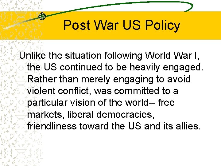 Post War US Policy Unlike the situation following World War I, the US continued
