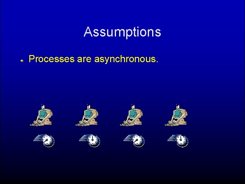 Assumptions Processes are asynchronous. 