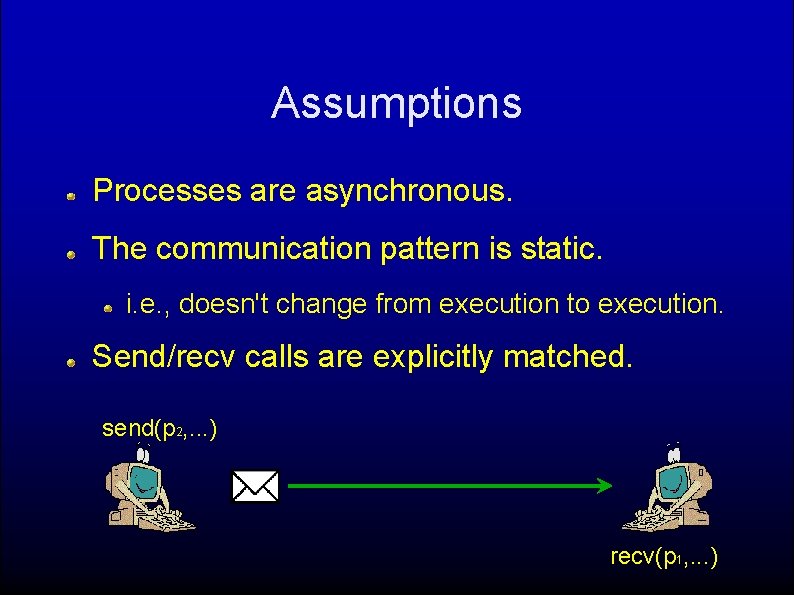 Assumptions Processes are asynchronous. The communication pattern is static. i. e. , doesn't change