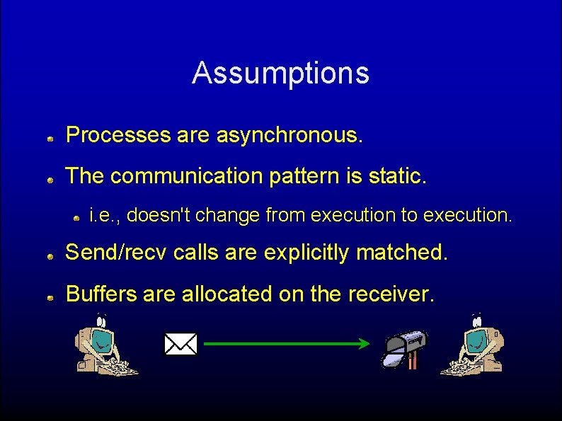 Assumptions Processes are asynchronous. The communication pattern is static. i. e. , doesn't change