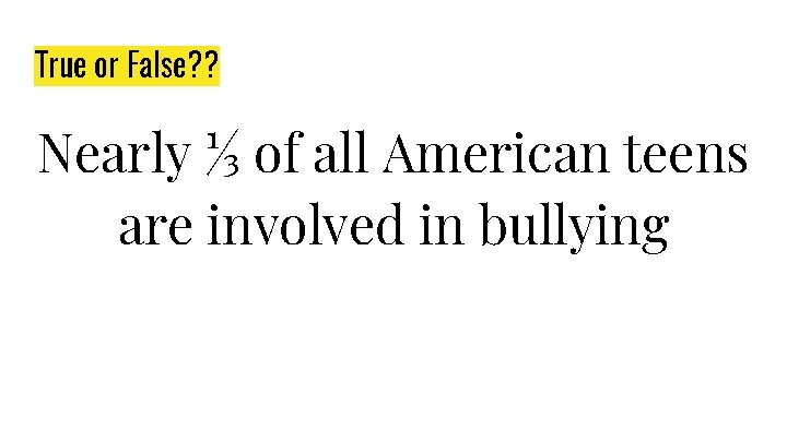 True or False? ? Nearly ⅓ of all American teens are involved in bullying
