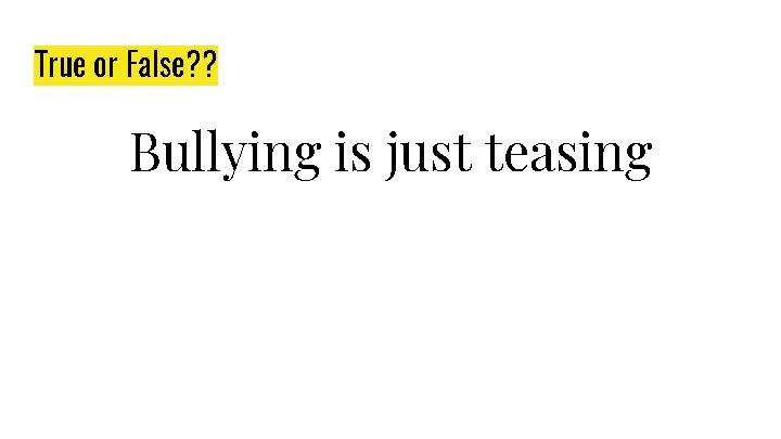 True or False? ? Bullying is just teasing 