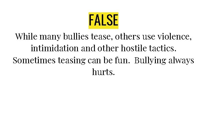 FALSE While many bullies tease, others use violence, intimidation and other hostile tactics. Sometimes