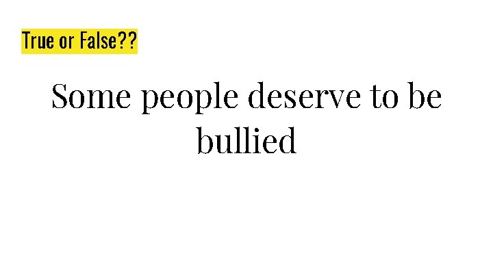 True or False? ? Some people deserve to be bullied 