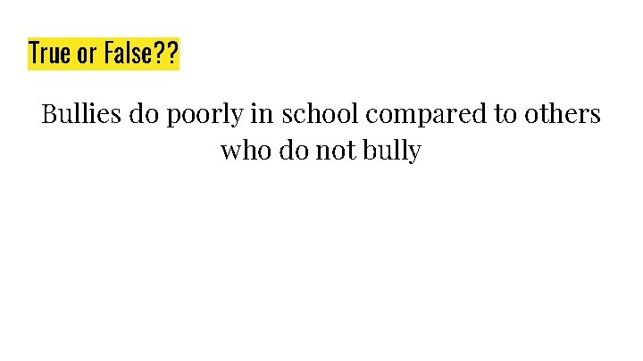 True or False? ? Bullies do poorly in school compared to others who do