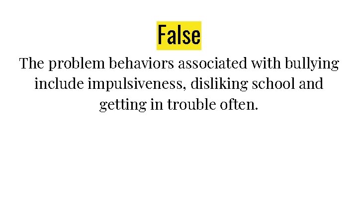 False The problem behaviors associated with bullying include impulsiveness, disliking school and getting in